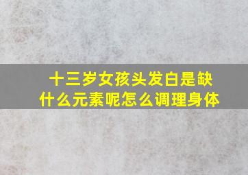 十三岁女孩头发白是缺什么元素呢怎么调理身体