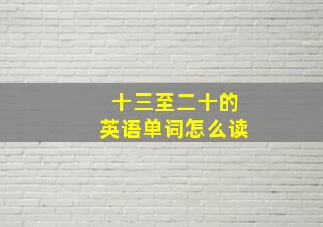 十三至二十的英语单词怎么读