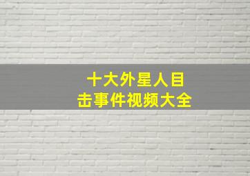 十大外星人目击事件视频大全