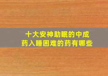 十大安神助眠的中成药入睡困难的药有哪些