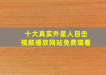 十大真实外星人目击视频播放网站免费观看