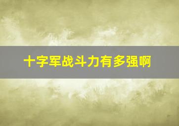 十字军战斗力有多强啊