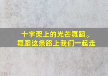 十字架上的光芒舞蹈。舞蹈这条路上我们一起走