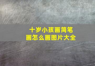 十岁小孩画简笔画怎么画图片大全