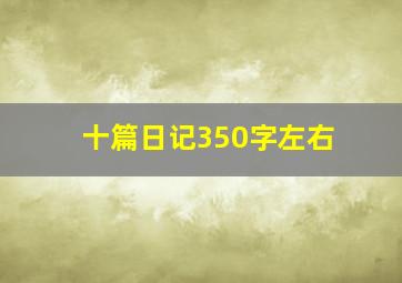 十篇日记350字左右