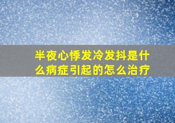 半夜心悸发冷发抖是什么病症引起的怎么治疗