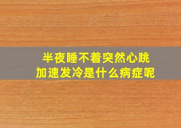 半夜睡不着突然心跳加速发冷是什么病症呢