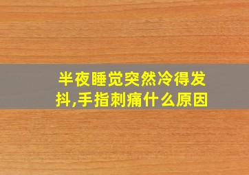 半夜睡觉突然冷得发抖,手指刺痛什么原因