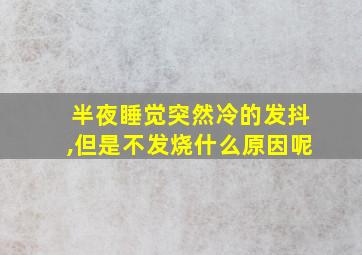 半夜睡觉突然冷的发抖,但是不发烧什么原因呢