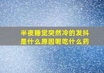 半夜睡觉突然冷的发抖是什么原因呢吃什么药