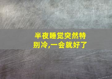 半夜睡觉突然特别冷,一会就好了