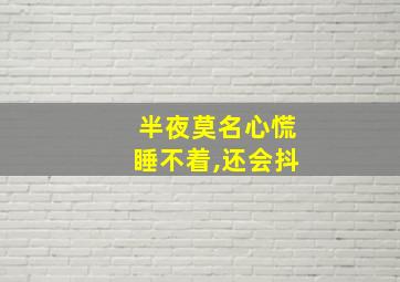 半夜莫名心慌睡不着,还会抖