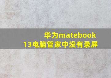 华为matebook13电脑管家中没有录屏