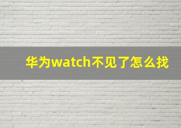 华为watch不见了怎么找