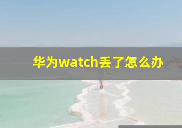 华为watch丢了怎么办