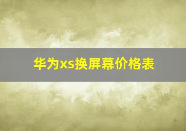 华为xs换屏幕价格表