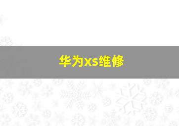 华为xs维修