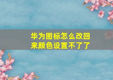 华为图标怎么改回来颜色设置不了了