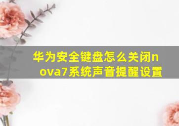 华为安全键盘怎么关闭nova7系统声音提醒设置