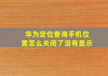 华为定位查询手机位置怎么关闭了没有显示