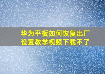 华为平板如何恢复出厂设置教学视频下载不了