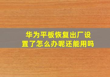 华为平板恢复出厂设置了怎么办呢还能用吗