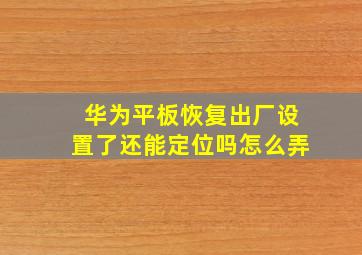 华为平板恢复出厂设置了还能定位吗怎么弄