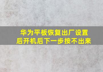 华为平板恢复出厂设置后开机后下一步按不出来