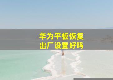 华为平板恢复出厂设置好吗