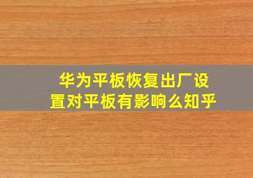 华为平板恢复出厂设置对平板有影响么知乎