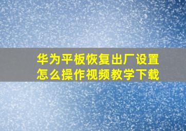 华为平板恢复出厂设置怎么操作视频教学下载