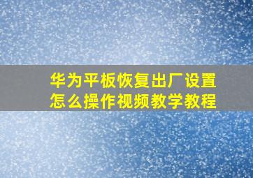 华为平板恢复出厂设置怎么操作视频教学教程