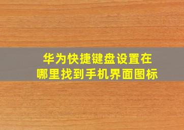 华为快捷键盘设置在哪里找到手机界面图标