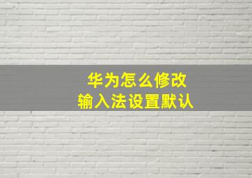 华为怎么修改输入法设置默认