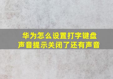 华为怎么设置打字键盘声音提示关闭了还有声音