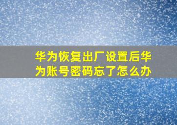 华为恢复出厂设置后华为账号密码忘了怎么办