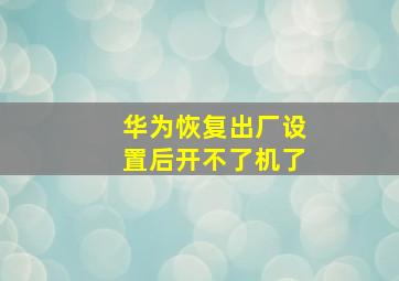 华为恢复出厂设置后开不了机了