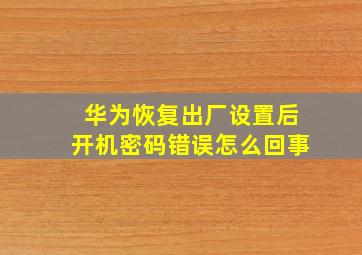 华为恢复出厂设置后开机密码错误怎么回事