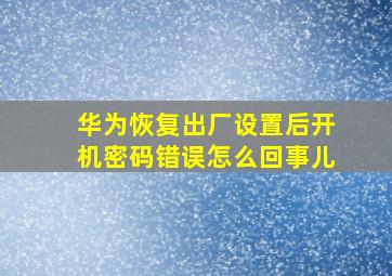 华为恢复出厂设置后开机密码错误怎么回事儿