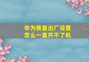 华为恢复出厂设置怎么一直开不了机