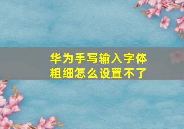 华为手写输入字体粗细怎么设置不了