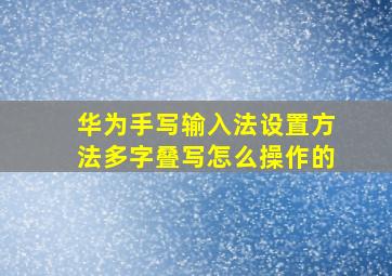 华为手写输入法设置方法多字叠写怎么操作的