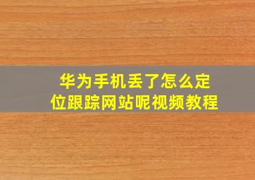 华为手机丢了怎么定位跟踪网站呢视频教程