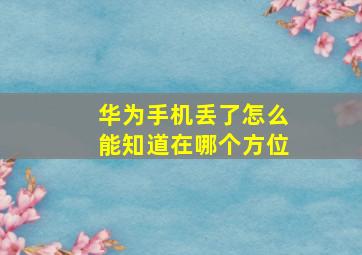 华为手机丢了怎么能知道在哪个方位