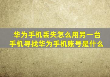 华为手机丢失怎么用另一台手机寻找华为手机账号是什么