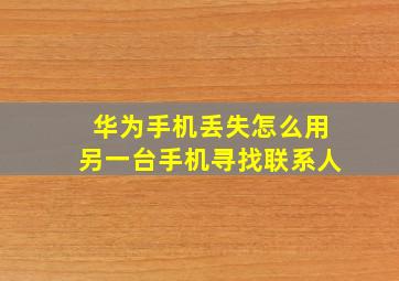 华为手机丢失怎么用另一台手机寻找联系人