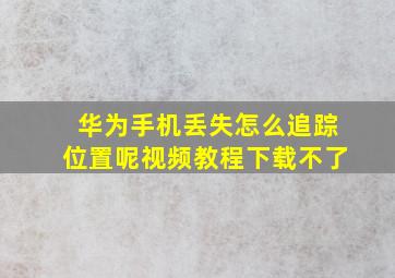 华为手机丢失怎么追踪位置呢视频教程下载不了