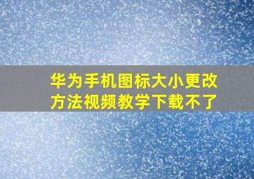 华为手机图标大小更改方法视频教学下载不了