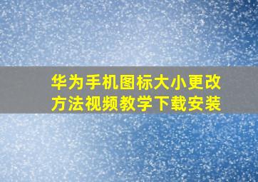 华为手机图标大小更改方法视频教学下载安装