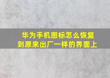 华为手机图标怎么恢复到原来出厂一样的界面上